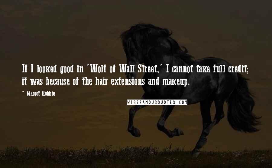 Margot Robbie Quotes: If I looked good in 'Wolf of Wall Street,' I cannot take full credit; it was because of the hair extensions and makeup.