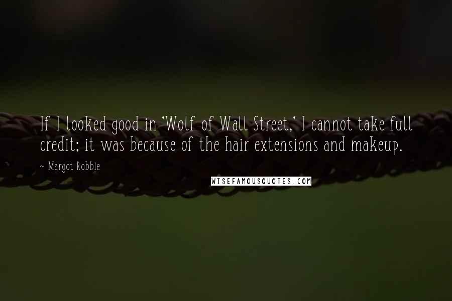Margot Robbie Quotes: If I looked good in 'Wolf of Wall Street,' I cannot take full credit; it was because of the hair extensions and makeup.