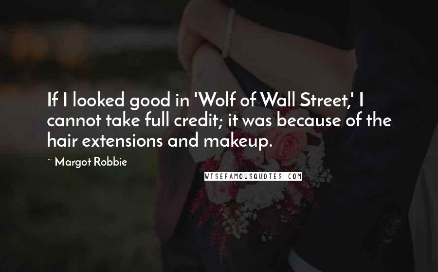 Margot Robbie Quotes: If I looked good in 'Wolf of Wall Street,' I cannot take full credit; it was because of the hair extensions and makeup.