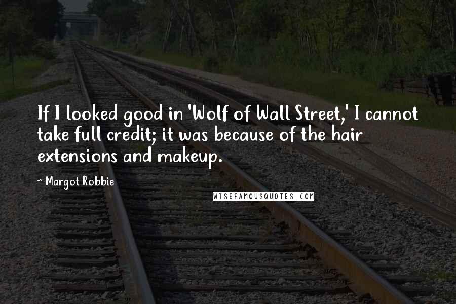 Margot Robbie Quotes: If I looked good in 'Wolf of Wall Street,' I cannot take full credit; it was because of the hair extensions and makeup.