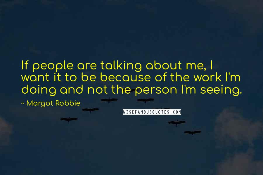Margot Robbie Quotes: If people are talking about me, I want it to be because of the work I'm doing and not the person I'm seeing.