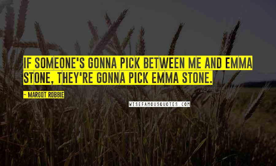 Margot Robbie Quotes: If someone's gonna pick between me and Emma Stone, they're gonna pick Emma Stone.