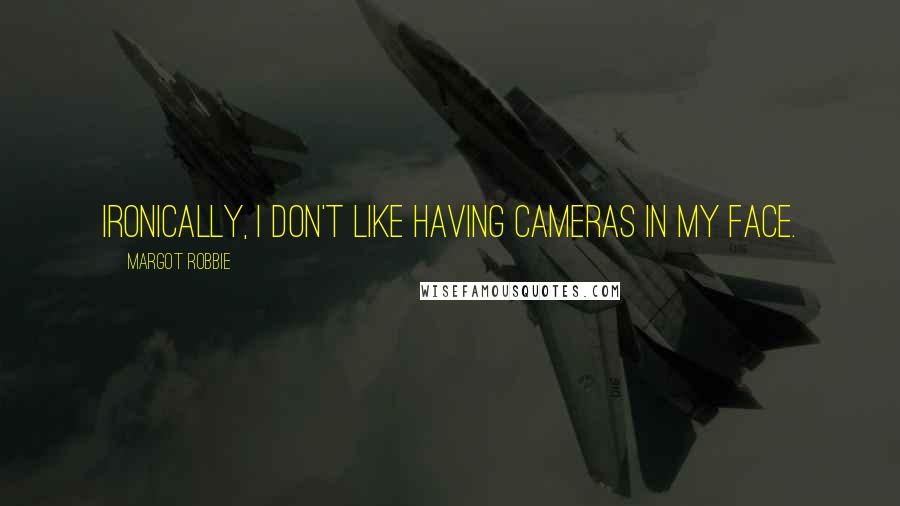 Margot Robbie Quotes: Ironically, I don't like having cameras in my face.