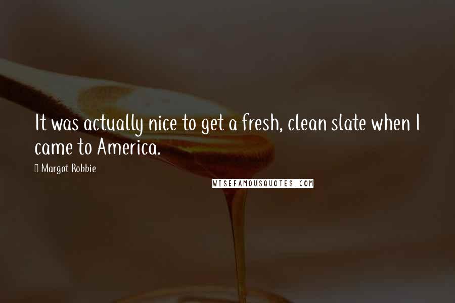 Margot Robbie Quotes: It was actually nice to get a fresh, clean slate when I came to America.