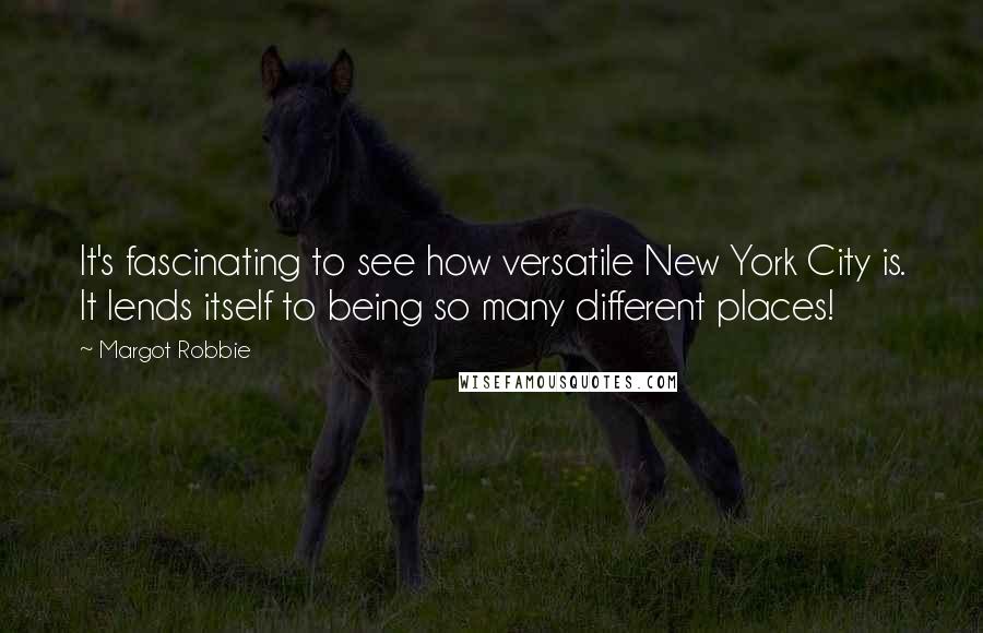 Margot Robbie Quotes: It's fascinating to see how versatile New York City is. It lends itself to being so many different places!