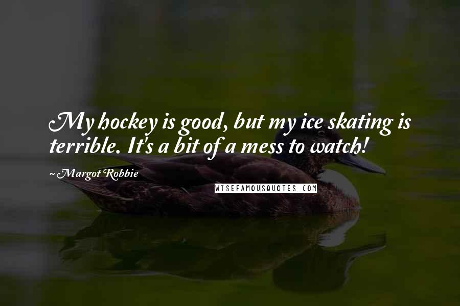 Margot Robbie Quotes: My hockey is good, but my ice skating is terrible. It's a bit of a mess to watch!