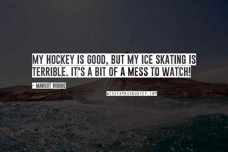 Margot Robbie Quotes: My hockey is good, but my ice skating is terrible. It's a bit of a mess to watch!