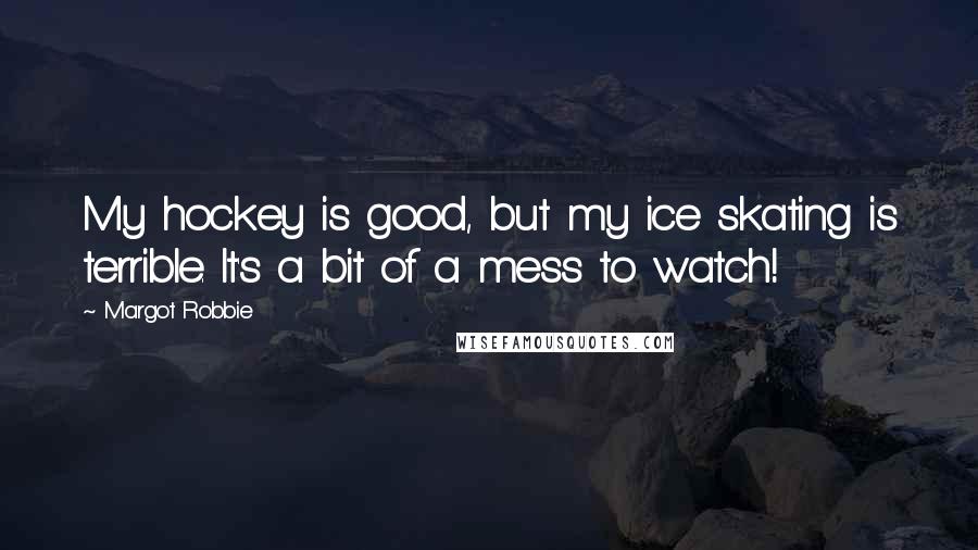 Margot Robbie Quotes: My hockey is good, but my ice skating is terrible. It's a bit of a mess to watch!