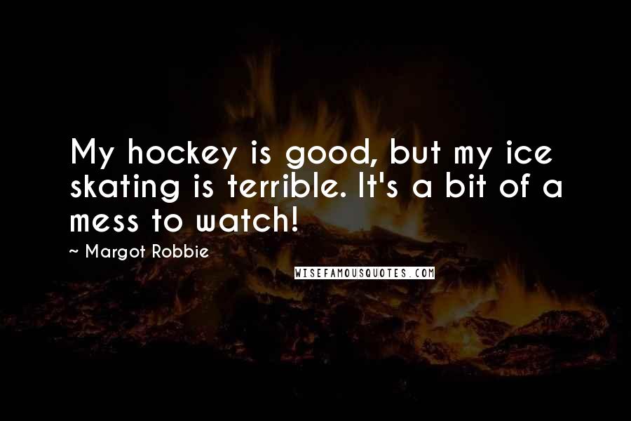Margot Robbie Quotes: My hockey is good, but my ice skating is terrible. It's a bit of a mess to watch!