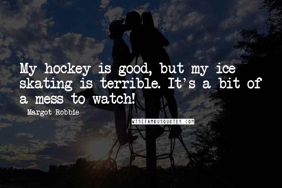 Margot Robbie Quotes: My hockey is good, but my ice skating is terrible. It's a bit of a mess to watch!
