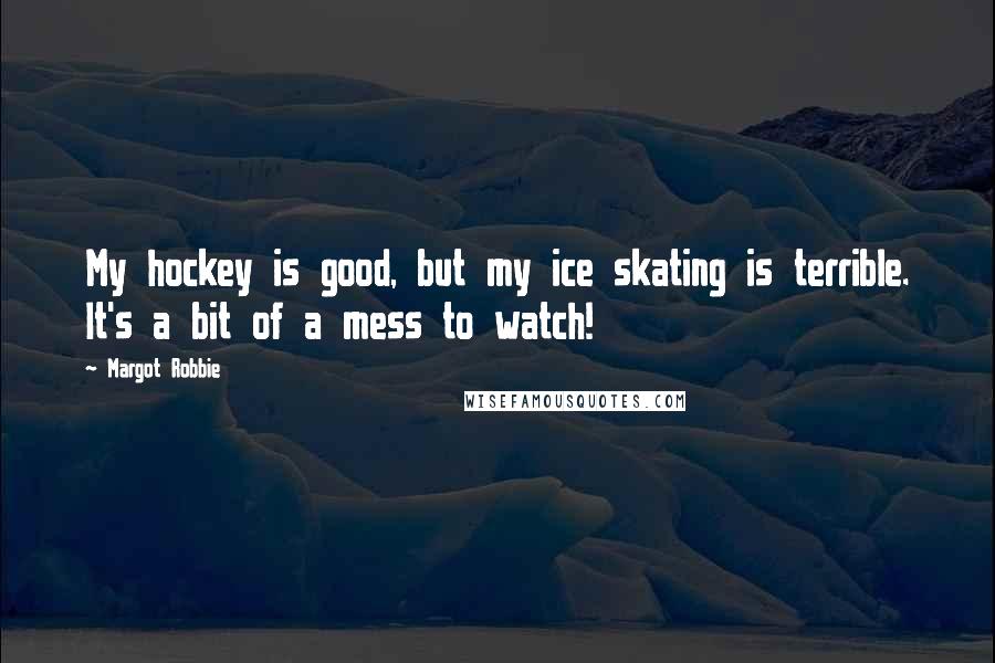 Margot Robbie Quotes: My hockey is good, but my ice skating is terrible. It's a bit of a mess to watch!