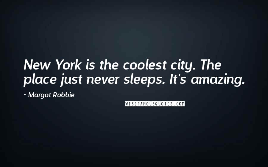 Margot Robbie Quotes: New York is the coolest city. The place just never sleeps. It's amazing.