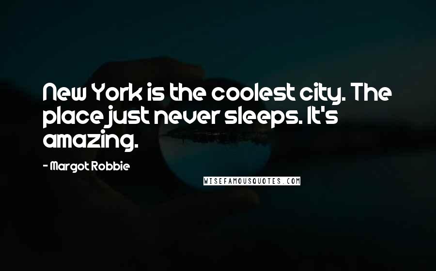 Margot Robbie Quotes: New York is the coolest city. The place just never sleeps. It's amazing.