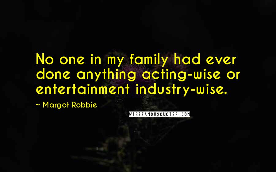 Margot Robbie Quotes: No one in my family had ever done anything acting-wise or entertainment industry-wise.