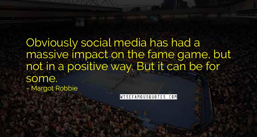Margot Robbie Quotes: Obviously social media has had a massive impact on the fame game, but not in a positive way. But it can be for some.