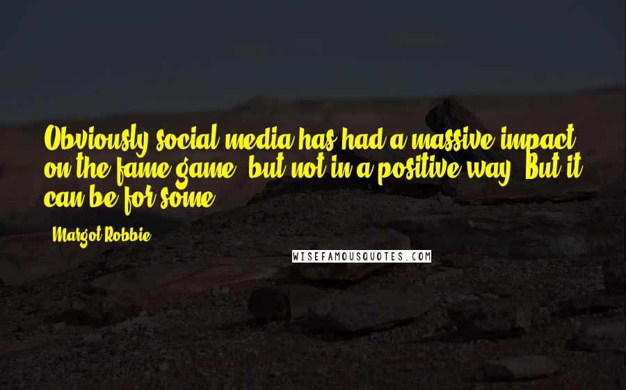 Margot Robbie Quotes: Obviously social media has had a massive impact on the fame game, but not in a positive way. But it can be for some.