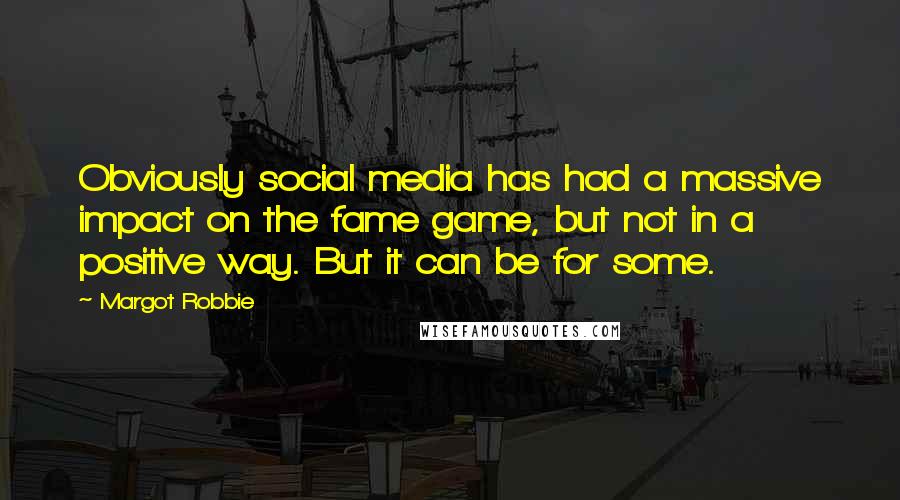 Margot Robbie Quotes: Obviously social media has had a massive impact on the fame game, but not in a positive way. But it can be for some.
