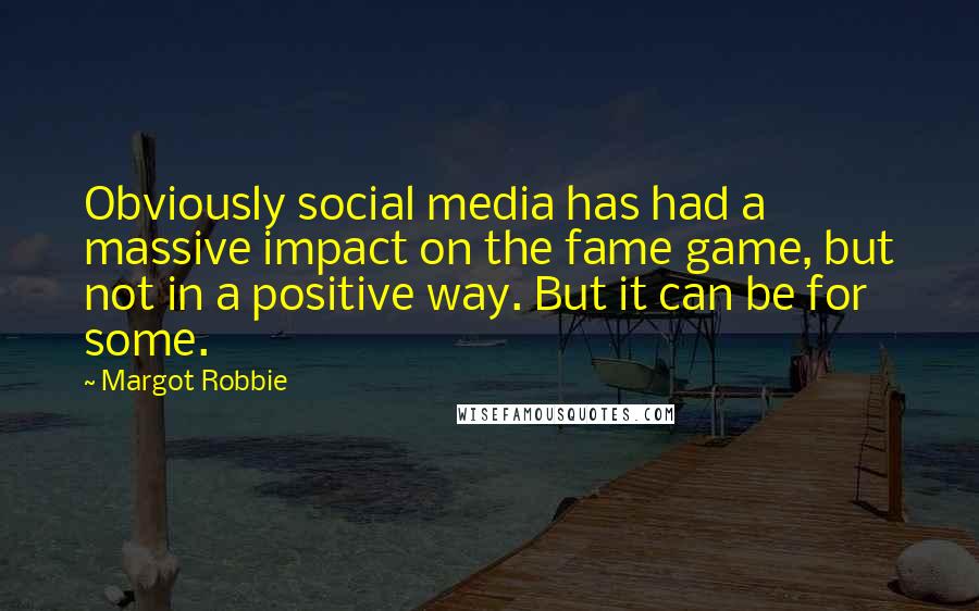 Margot Robbie Quotes: Obviously social media has had a massive impact on the fame game, but not in a positive way. But it can be for some.