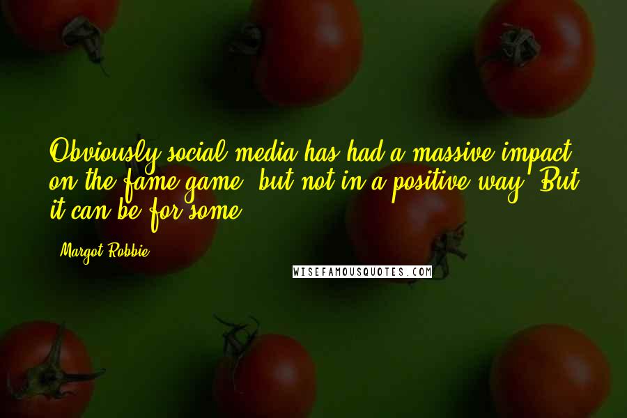Margot Robbie Quotes: Obviously social media has had a massive impact on the fame game, but not in a positive way. But it can be for some.