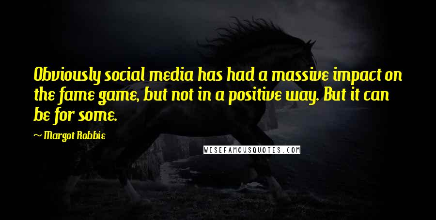Margot Robbie Quotes: Obviously social media has had a massive impact on the fame game, but not in a positive way. But it can be for some.