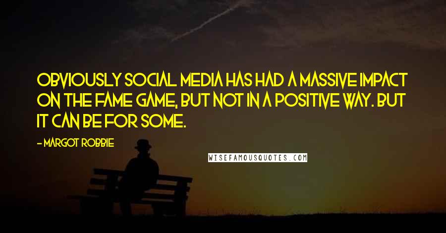 Margot Robbie Quotes: Obviously social media has had a massive impact on the fame game, but not in a positive way. But it can be for some.