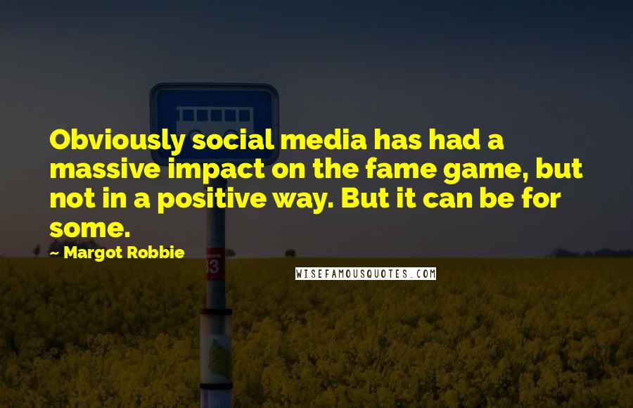 Margot Robbie Quotes: Obviously social media has had a massive impact on the fame game, but not in a positive way. But it can be for some.