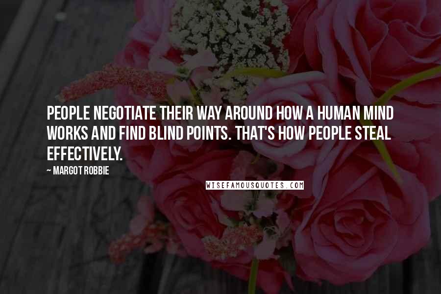 Margot Robbie Quotes: People negotiate their way around how a human mind works and find blind points. That's how people steal effectively.