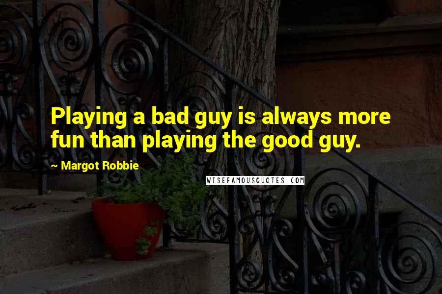 Margot Robbie Quotes: Playing a bad guy is always more fun than playing the good guy.