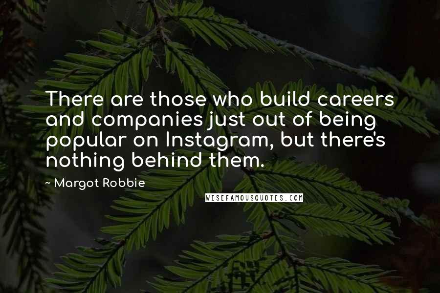 Margot Robbie Quotes: There are those who build careers and companies just out of being popular on Instagram, but there's nothing behind them.