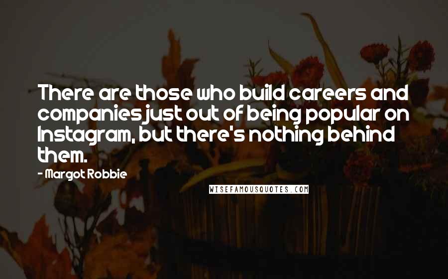 Margot Robbie Quotes: There are those who build careers and companies just out of being popular on Instagram, but there's nothing behind them.