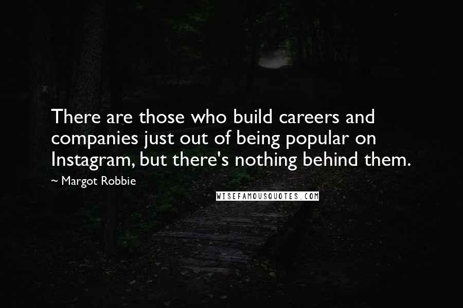 Margot Robbie Quotes: There are those who build careers and companies just out of being popular on Instagram, but there's nothing behind them.