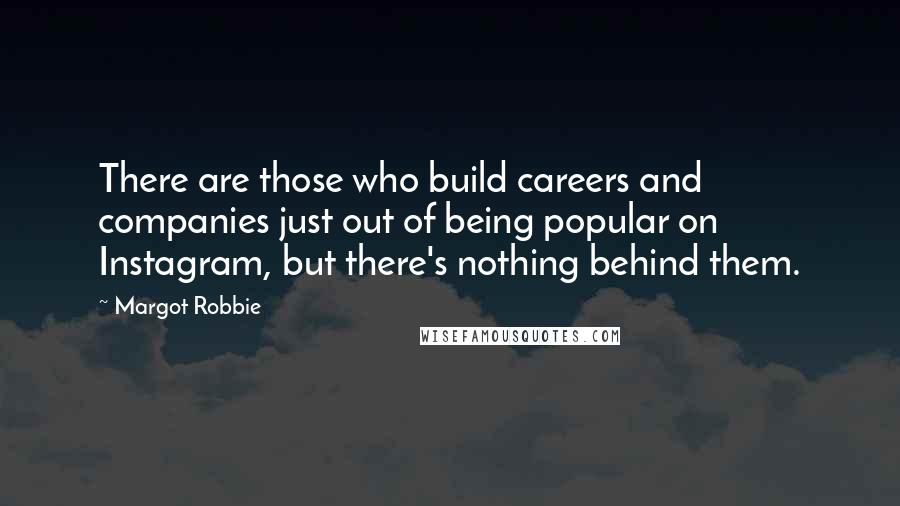 Margot Robbie Quotes: There are those who build careers and companies just out of being popular on Instagram, but there's nothing behind them.