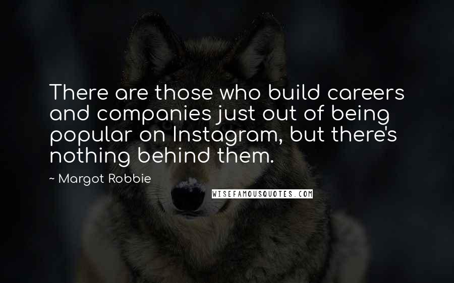 Margot Robbie Quotes: There are those who build careers and companies just out of being popular on Instagram, but there's nothing behind them.