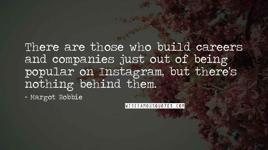 Margot Robbie Quotes: There are those who build careers and companies just out of being popular on Instagram, but there's nothing behind them.