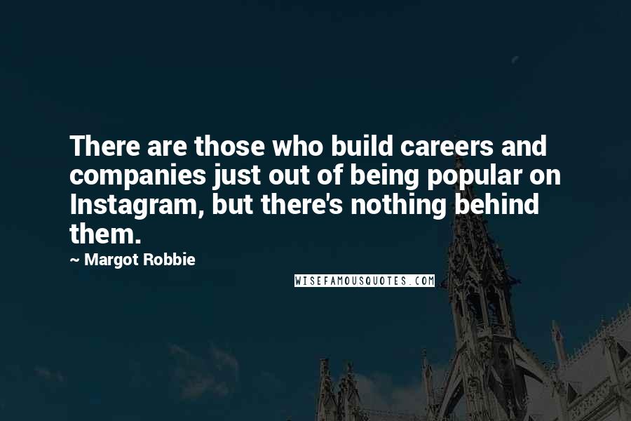 Margot Robbie Quotes: There are those who build careers and companies just out of being popular on Instagram, but there's nothing behind them.