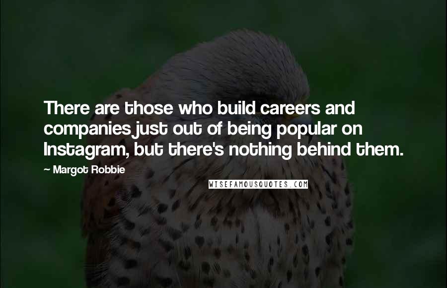 Margot Robbie Quotes: There are those who build careers and companies just out of being popular on Instagram, but there's nothing behind them.