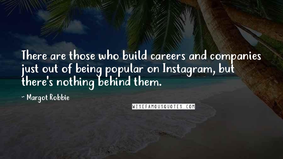 Margot Robbie Quotes: There are those who build careers and companies just out of being popular on Instagram, but there's nothing behind them.