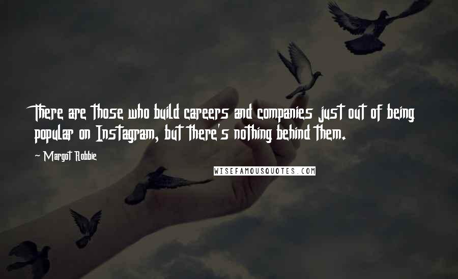 Margot Robbie Quotes: There are those who build careers and companies just out of being popular on Instagram, but there's nothing behind them.