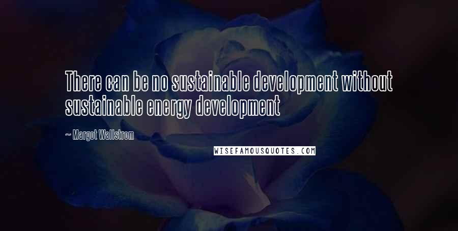 Margot Wallstrom Quotes: There can be no sustainable development without sustainable energy development