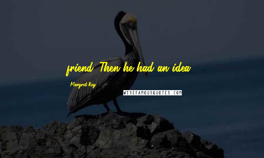Margret Rey Quotes: friend. Then he had an idea...