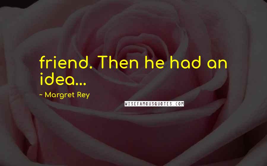 Margret Rey Quotes: friend. Then he had an idea...