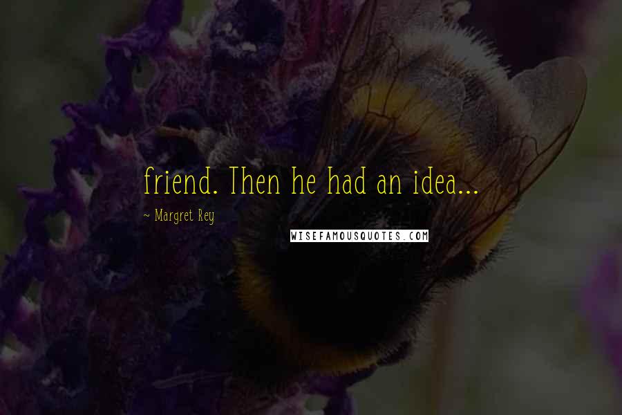 Margret Rey Quotes: friend. Then he had an idea...