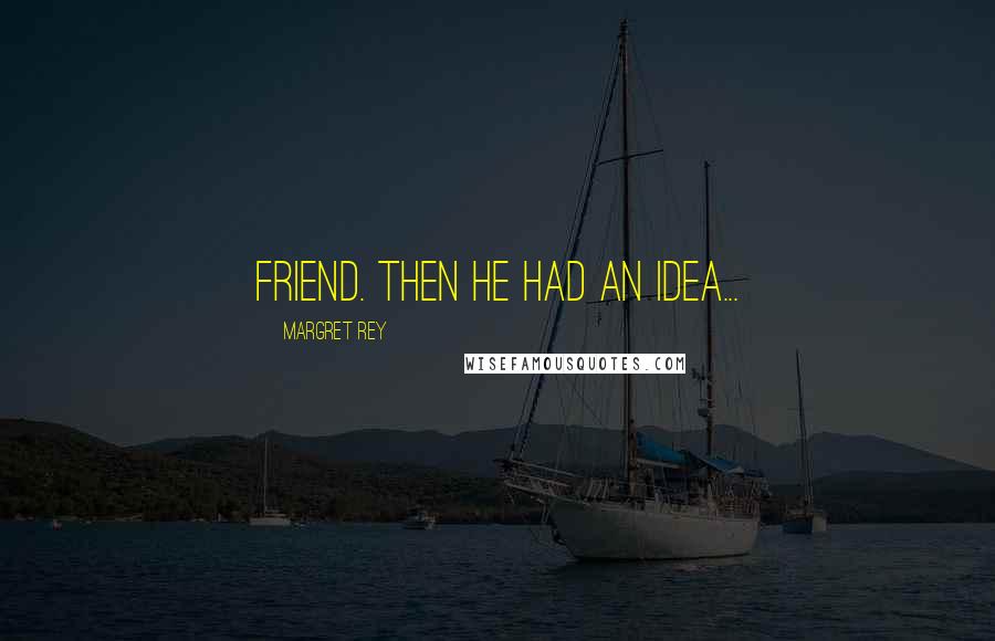 Margret Rey Quotes: friend. Then he had an idea...