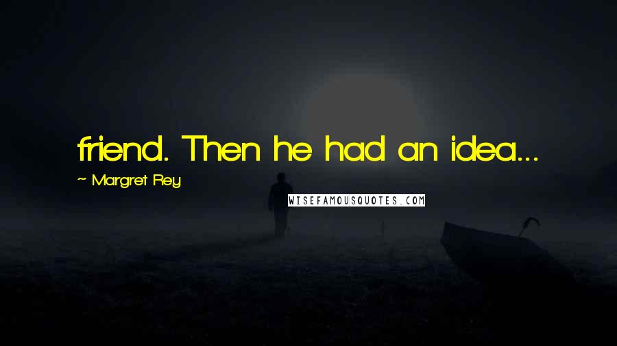 Margret Rey Quotes: friend. Then he had an idea...