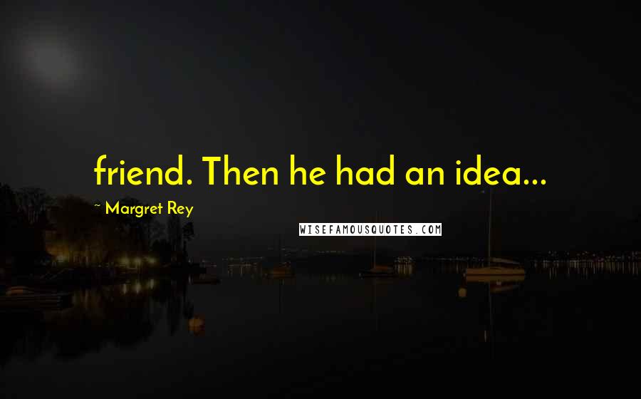 Margret Rey Quotes: friend. Then he had an idea...
