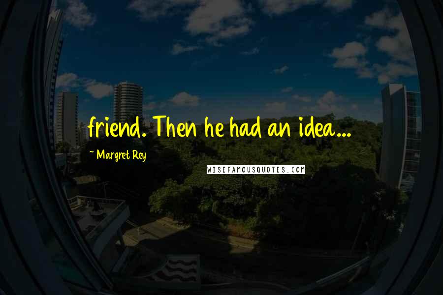 Margret Rey Quotes: friend. Then he had an idea...