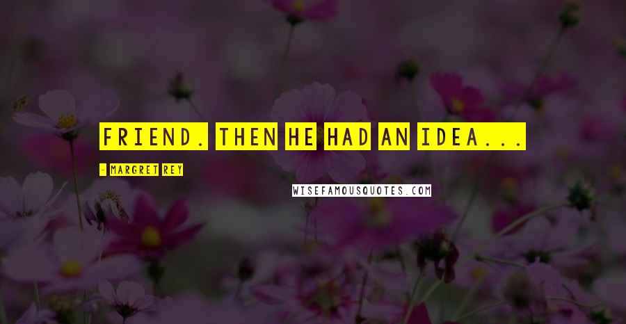 Margret Rey Quotes: friend. Then he had an idea...