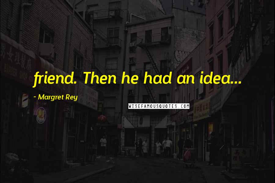 Margret Rey Quotes: friend. Then he had an idea...