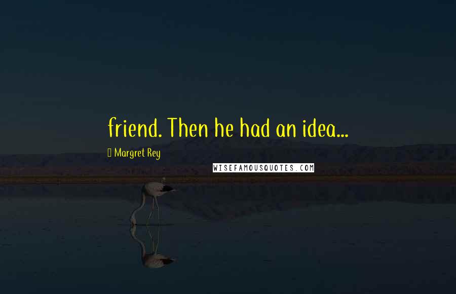 Margret Rey Quotes: friend. Then he had an idea...