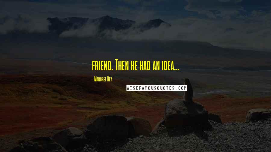 Margret Rey Quotes: friend. Then he had an idea...